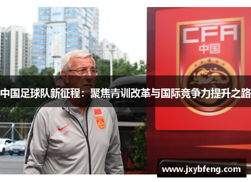 中国足球队新征程：聚焦青训改革与国际竞争力提升之路