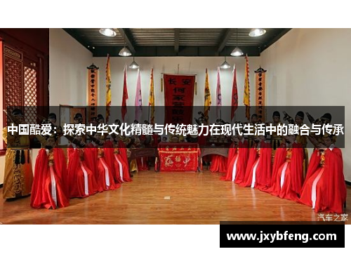 中国酷爱：探索中华文化精髓与传统魅力在现代生活中的融合与传承
