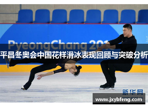 平昌冬奥会中国花样滑冰表现回顾与突破分析