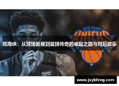 郑海侠：从球场新星到篮球传奇的崛起之路与背后故事