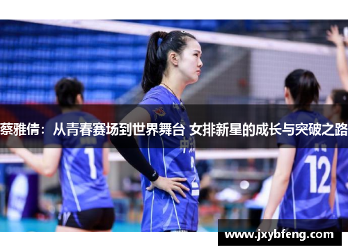蔡雅倩：从青春赛场到世界舞台 女排新星的成长与突破之路
