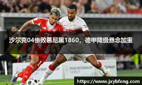 沙尔克04惨败慕尼黑1860，德甲降级悬念加重
