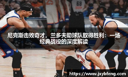 尼克斯击败奇才，兰多夫助球队取得胜利：一场经典战役的深度解读