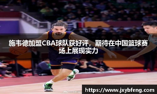 施韦德加盟CBA球队获好评，期待在中国篮球赛场上展现实力