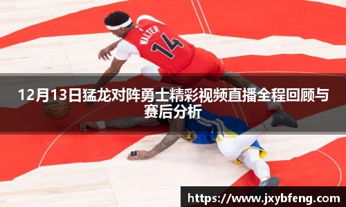 12月13日猛龙对阵勇士精彩视频直播全程回顾与赛后分析