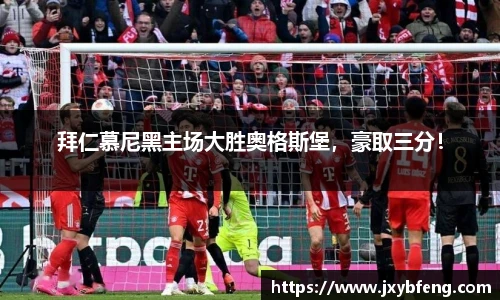 拜仁慕尼黑主场大胜奥格斯堡，豪取三分！