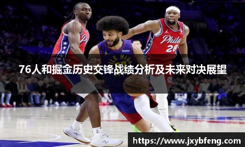 76人和掘金历史交锋战绩分析及未来对决展望
