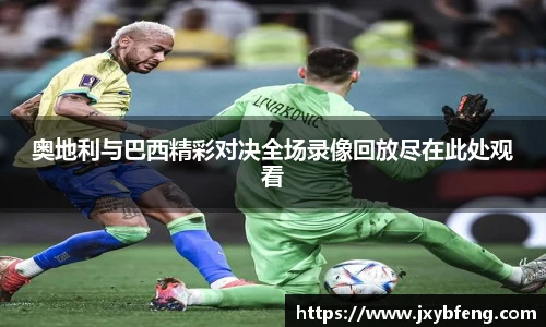 奥地利与巴西精彩对决全场录像回放尽在此处观看