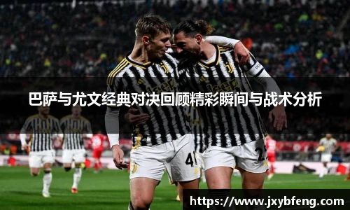 巴萨与尤文经典对决回顾精彩瞬间与战术分析