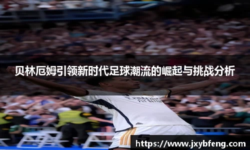 贝林厄姆引领新时代足球潮流的崛起与挑战分析