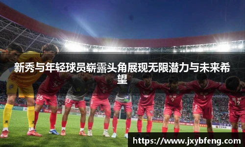 新秀与年轻球员崭露头角展现无限潜力与未来希望