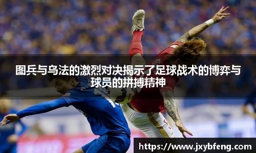 图兵与乌法的激烈对决揭示了足球战术的博弈与球员的拼搏精神